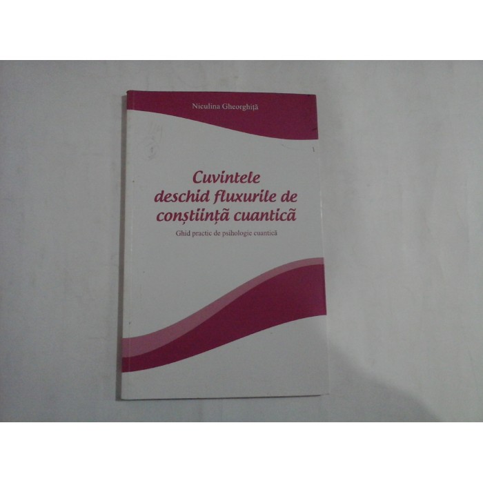 CUVINTELE DESCHID FLUXURILE DE CONSTIINTA CUANTICA (SUBLINIERI)  -  NICULINA GHEORGHITA  -  GHID PRACTIC DE PSIHOLOGIE PRACTICA